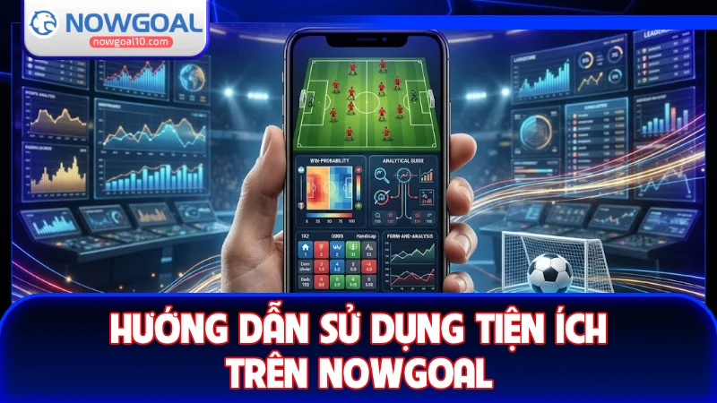 Hướng dẫn sử dụng tiện ích trên NOWGOAL hiệu quả
